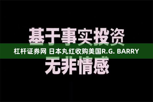 杠杆证券网 日本丸红收购美国R.G. BARRY