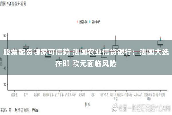 股票配资哪家可信赖 法国农业信贷银行：法国大选在即 欧元面临风险