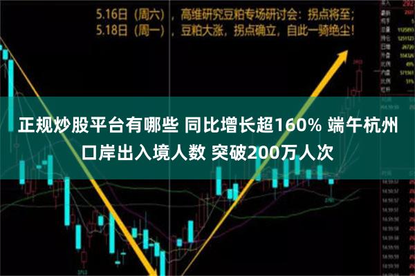 正规炒股平台有哪些 同比增长超160% 端午杭州口岸出入境人数 突破200万人次