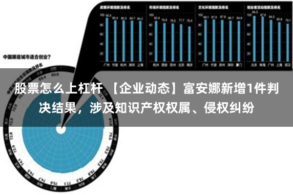 股票怎么上杠杆 【企业动态】富安娜新增1件判决结果，涉及知识产权权属、侵权纠纷