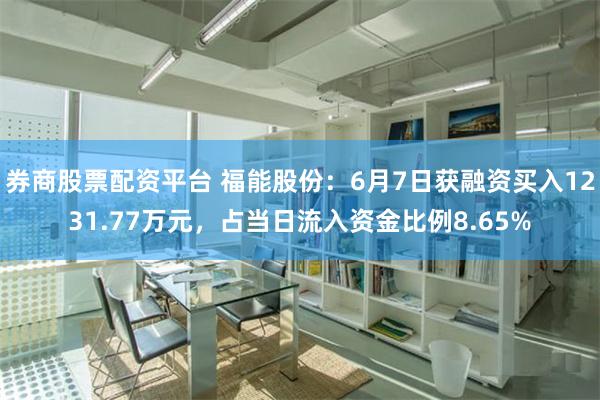 券商股票配资平台 福能股份：6月7日获融资买入1231.77万元，占当日流入资金比例8.65%