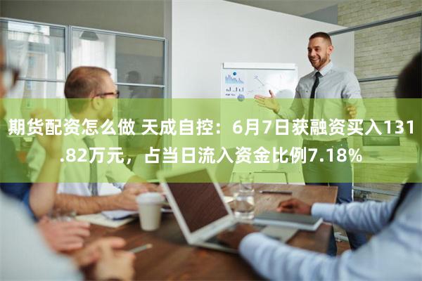 期货配资怎么做 天成自控：6月7日获融资买入131.82万元，占当日流入资金比例7.18%