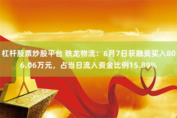 杠杆股票炒股平台 铁龙物流：6月7日获融资买入806.06万元，占当日流入资金比例15.89%