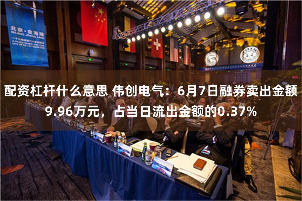 配资杠杆什么意思 伟创电气：6月7日融券卖出金额9.96万元，占当日流出金额的0.37%