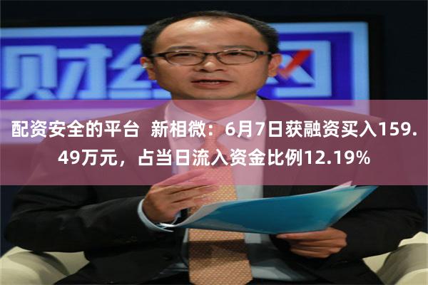 配资安全的平台  新相微：6月7日获融资买入159.49万元，占当日流入资金比例12.19%