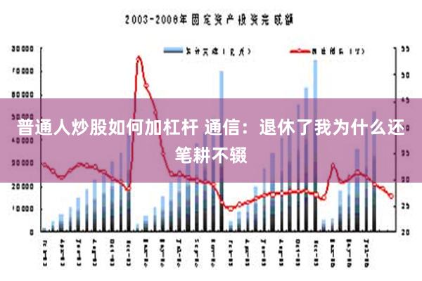 普通人炒股如何加杠杆 通信：退休了我为什么还笔耕不辍