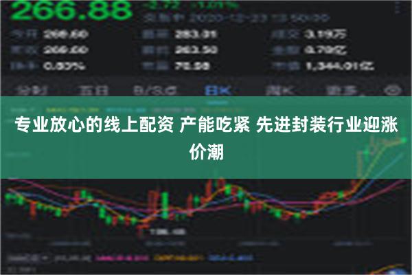 专业放心的线上配资 产能吃紧 先进封装行业迎涨价潮