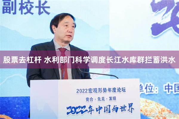 股票去杠杆 水利部门科学调度长江水库群拦蓄洪水