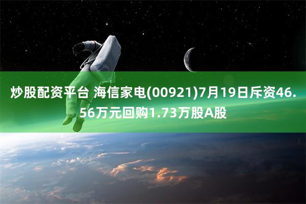 炒股配资平台 海信家电(00921)7月19日斥资46.56万元回购1.73万股A股