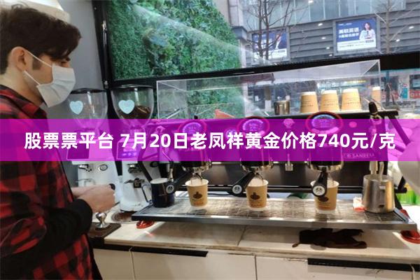 股票票平台 7月20日老凤祥黄金价格740元/克