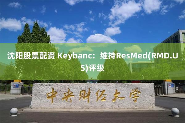 沈阳股票配资 Keybanc：维持ResMed(RMD.US)评级