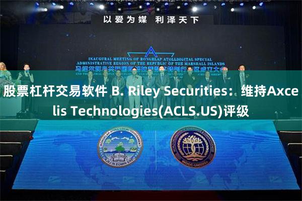 股票杠杆交易软件 B. Riley Securities：维持Axcelis Technologies(ACLS.US)评级