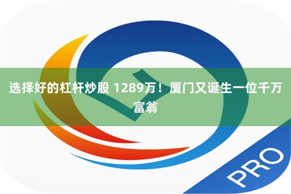 选择好的杠杆炒股 1289万！厦门又诞生一位千万富翁