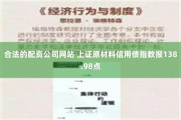 合法的配资公司网站 上证原材料信用债指数报138.98点