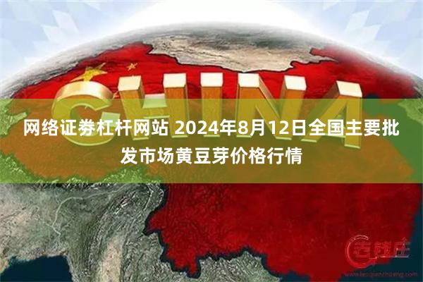 网络证劵杠杆网站 2024年8月12日全国主要批发市场黄豆芽价格行情