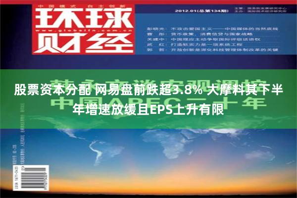 股票资本分配 网易盘前跌超3.8% 大摩料其下半年增速放缓且EPS上升有限