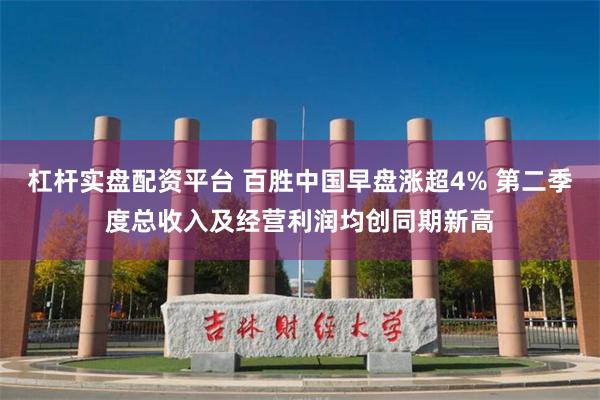 杠杆实盘配资平台 百胜中国早盘涨超4% 第二季度总收入及经营利润均创同期新高