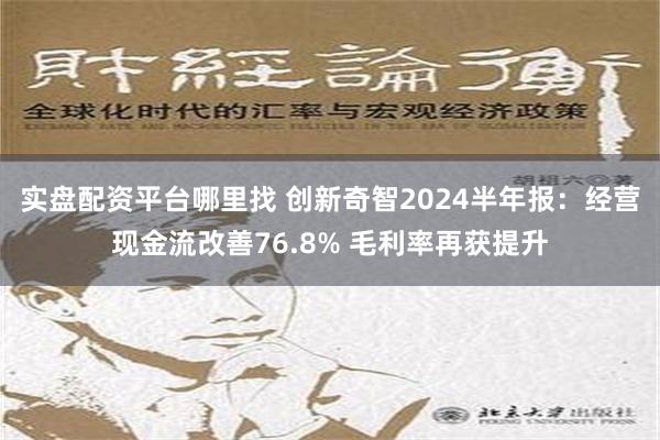 实盘配资平台哪里找 创新奇智2024半年报：经营现金流改善76.8% 毛利率再获提升