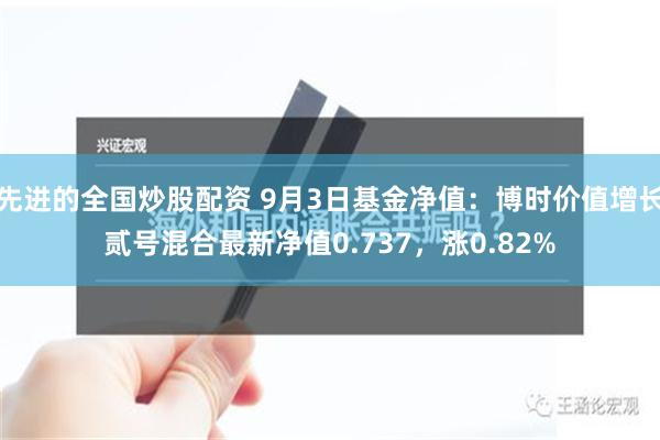 先进的全国炒股配资 9月3日基金净值：博时价值增长贰号混合最新净值0.737，涨0.82%