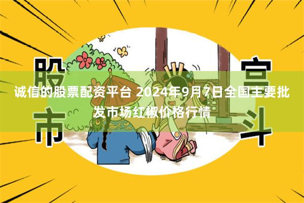 诚信的股票配资平台 2024年9月7日全国主要批发市场红椒价格行情