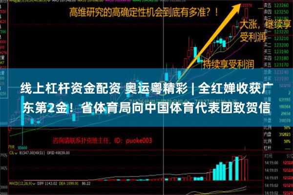 线上杠杆资金配资 奥运粤精彩 | 全红婵收获广东第2金！省体育局向中国体育代表团致贺信