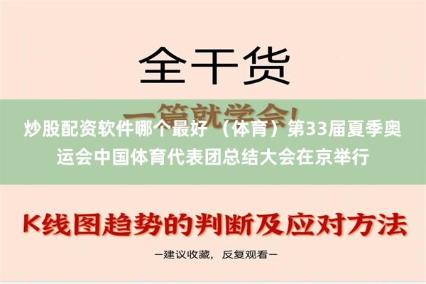 炒股配资软件哪个最好 （体育）第33届夏季奥运会中国体育代表团总结大会在京举行