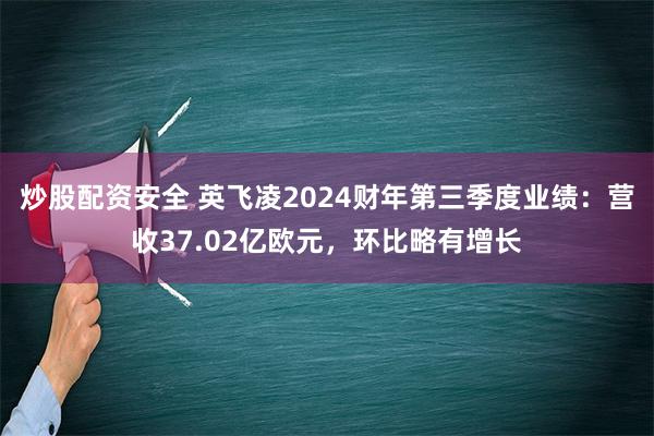 炒股配资安全 英飞凌2024财年第三季度业绩：营收37.02亿欧元，环比略有增长