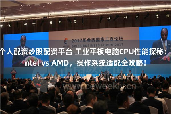 个人配资炒股配资平台 工业平板电脑CPU性能探秘：intel vs AMD，操作系统适配全攻略！