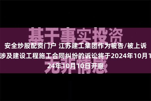 安全炒股配资门户 江苏建工集团作为被告/被上诉人的1起涉及建设工程施工合同纠纷的诉讼将于2024年10月10日开庭