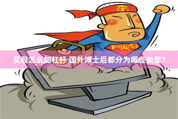 买股怎么加杠杆 国外博士后都分为哪些类型？