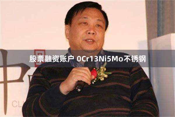 股票融资账户 0Cr13Ni5Mo不锈钢