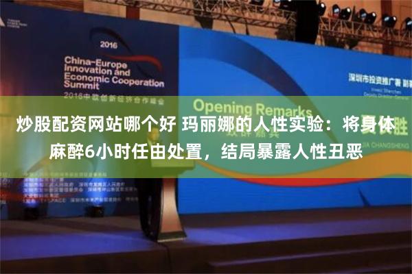 炒股配资网站哪个好 玛丽娜的人性实验：将身体麻醉6小时任由处置，结局暴露人性丑恶