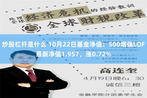 炒股杠杆是什么 10月22日基金净值：500增强LOF最新净值1.957，涨0.72%