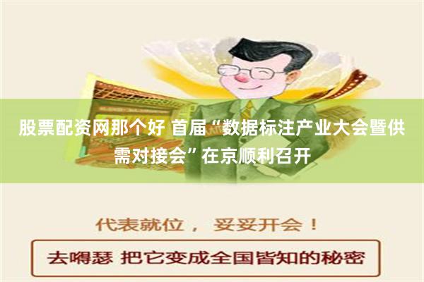 股票配资网那个好 首届“数据标注产业大会暨供需对接会”在京顺利召开