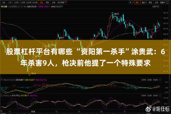 股票杠杆平台有哪些 “资阳第一杀手”涂贵武：6年杀害9人，枪决前他提了一个特殊要求