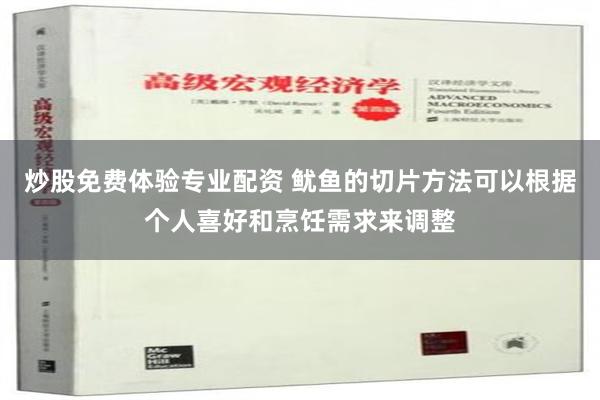 炒股免费体验专业配资 鱿鱼的切片方法可以根据个人喜好和烹饪需求来调整