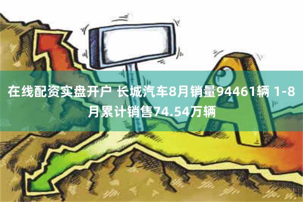 在线配资实盘开户 长城汽车8月销量94461辆 1-8月累计销售74.54万辆