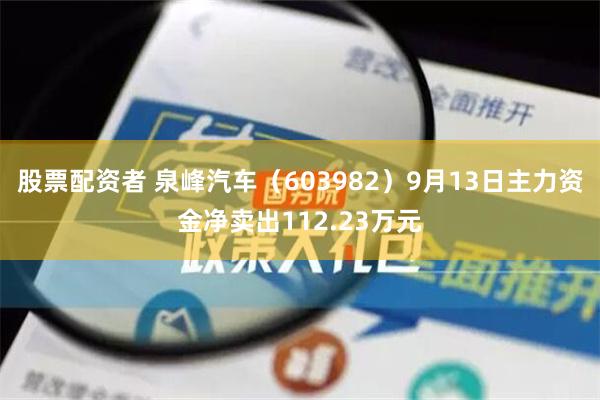 股票配资者 泉峰汽车（603982）9月13日主力资金净卖出112.23万元