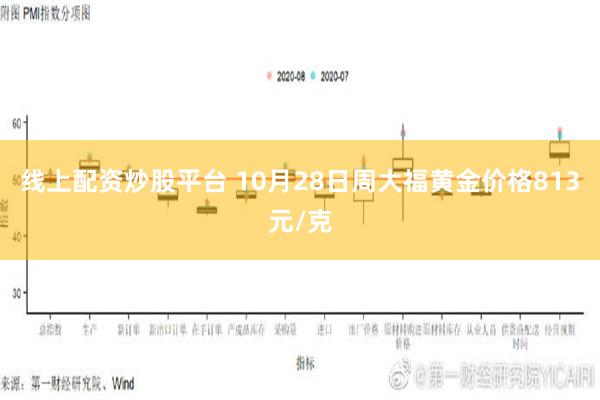 线上配资炒股平台 10月28日周大福黄金价格813元/克