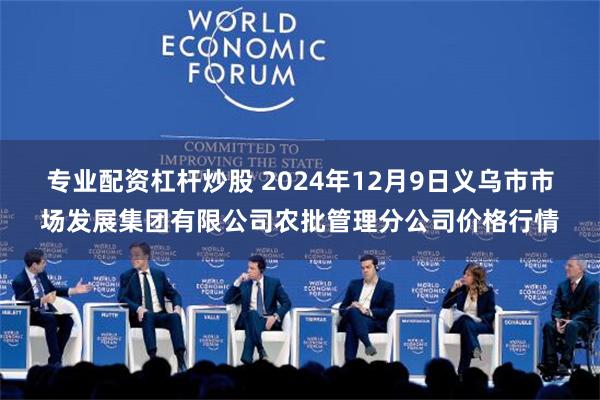 专业配资杠杆炒股 2024年12月9日义乌市市场发展集团有限公司农批管理分公司价格行情