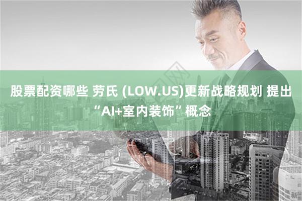 股票配资哪些 劳氏 (LOW.US)更新战略规划 提出“AI+室内装饰”概念