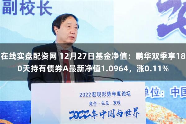 在线实盘配资网 12月27日基金净值：鹏华双季享180天持有债券A最新净值1.0964，涨0.11%