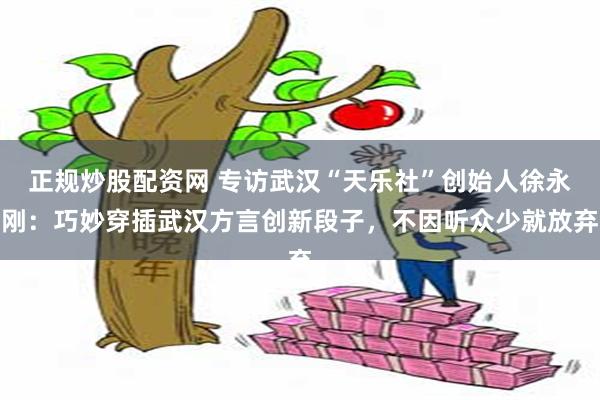 正规炒股配资网 专访武汉“天乐社”创始人徐永刚：巧妙穿插武汉方言创新段子，不因听众少就放弃