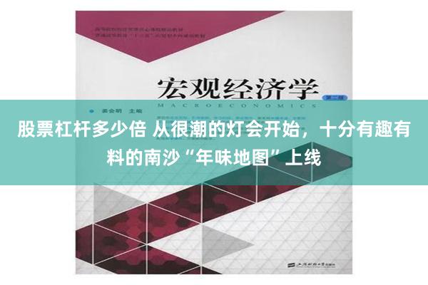 股票杠杆多少倍 从很潮的灯会开始，十分有趣有料的南沙“年味地图”上线