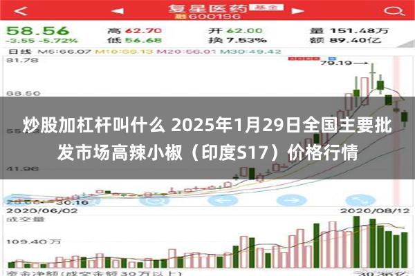 炒股加杠杆叫什么 2025年1月29日全国主要批发市场高辣小椒（印度S17）价格行情