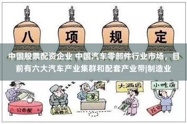 中国股票配资企业 中国汽车零部件行业市场，目前有六大汽车产业集群和配套产业带|制造业