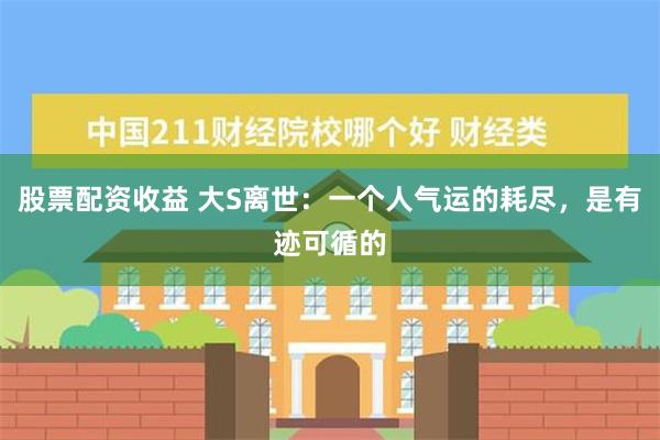 股票配资收益 大S离世：一个人气运的耗尽，是有迹可循的